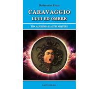 Caravaggio luci ed ombre. Tra alchimia e altri misteri