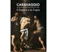 Caravaggio nel patrimonio del fondo edifici di culto. Il doppio e la copia. Catalogo della mostra (Roma, 21 giugno - 16 luglio 2017). Ediz. a colori