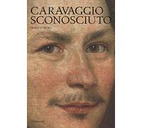 Caravaggio sconosciuto. Le origini del Merisi, eccellente disegnatore, maestro di ritratti e di «cose naturali»