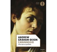 Caravaggio. Vita sacra e profana - Graham-Dixon Andrew