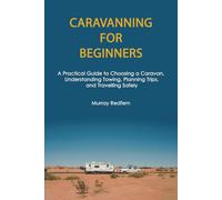 Caravanning for Beginners: A Practical Guide to Choosing a Caravan, Understanding Towing, Planning Trips, and Travelling Safely