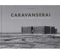 Caravanserai. Traces, palces, dialogue in the Middle East. Ediz. illustrata: Traces, Places, Dialogue in the Middle East
