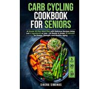 Carb Cycling Cookbook for Seniors: A Simple 30-Day Meal Plan with Delicious Recipes Using Just 5 Ingredients or Less - All Ready in Under 30 Minutes for Energy, Strength, and Healthy Aging