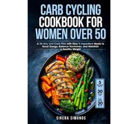 Carb Cycling Cookbook for Women over 50: A 30-Day Low-Carb Plan with Easy 5-Ingredient Meals to Boost Energy, Balance Hormones, and Maintain a Healthy Weight