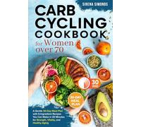 Carb Cycling Cookbook for Women over 70: A Gentle 30-Day Meal Plan with 5-Ingredient Recipes You Can Make in 30 Minutes for Strength, Vitality, and Healthy Aging