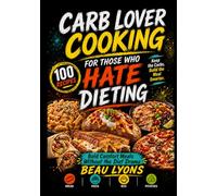 CARB LOVER COOKING FOR THOSE WHO HATE DIETING: Bold Comfort Meals Without The Diet Drama