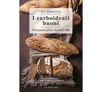 Carboidrati buoni. Pani, pasta e pizze che fanno bene