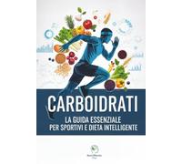 Carboidrati: La Guida Essenziale per Sportivi e Dieta Intelligente: Massimizza Energia, Recupero e Dimagrimento. Con tabelle dettagliate di ogni ... in Grammi per 100g) per la tua forma ideale.