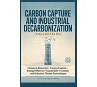 CARBON CAPTURE AND INDUSTRIAL DECARBONIZATION ENGINEERING: Emissions Reduction Carbon Capture Energy Efficiency Sustainable Processes and Industrial Climate Technologies