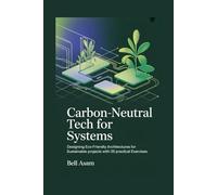 Carbon-Neutral Tech for Systems: Designing Eco-Friendly Architectures for Sustainable Projects with 35 Practical Exercises