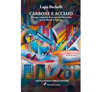 Carbone e acciaio. Il lungo cammino di un operaio fiorentino per la libertà in Europa