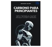 Carbono para principiantes: Cómo aprender el sucesor de C++ de Google con un enfoque fluido y moderno