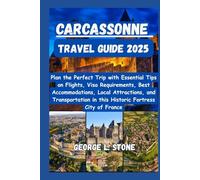 Carcassonne Travel Guide 2025: Plan the Perfect Trip with Essential Tips on Flights, Visa Requirements, Best Accommodations, Local Attractions, and ... in this Historic Fortress City of France