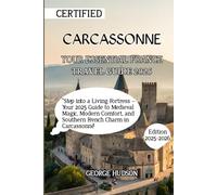 CARCASSONNE YOUR ESSENTIAL FRANCE TRAVEL GUIDE 2025: "Step into a Living Fortress - Your 2025 Guide to Medieval Magic, Modern Comfort, and Southern French Charm in Carcassonne"
