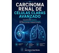 CARCINOMA RENAL DE CÉLULAS CLARAS: Guía práctica sobre diagnóstico, técnicas mínimamente invasivas e inmunoterapia para médicos generales y estudiantes de medicina