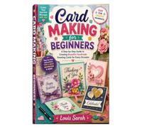 Card Making for Beginners: A Step-by-Step Guide to Creating Beautiful Handmade Greeting Cards for Every Occasion