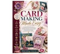 CARD MAKING MADE EASY: A Complete Step-by-Step Guide to Handmade Greeting Cards, Paper Crafting, Stamping, Embossing, Layering, Quilling, Pop-Up Interactive Designs, Personalized Projects, Techniques