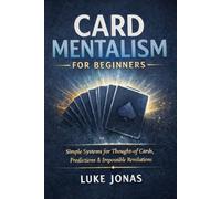 Card Mentalism For Beginners: Simple Systems for Thought-of Cards, Predictions and Impossible Revelations