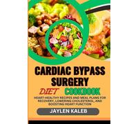 CARDIAC BYPASS SURGERY DIET COOKBOOK: Heart-Healthy Recipes And Meal Plans For Recovery, Lowering Cholesterol, And Boosting Heart Function