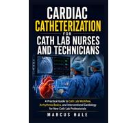 Cardiac Catheterization for Cath Lab Nurses and Technicians: A Practical Guide to Cath Lab Workflow, Arrhythmia Basics, and Interventional Cardiology for New Cath Lab Professionals