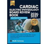 Cardiac Electro Physiology Board Review Book 2026-2027: A Practical Study Guide Featuring 1005+ Practice Questions with Step-by-Step Explanations for Exam Preparation