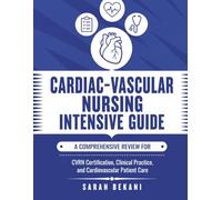 Cardiac-Vascular Nursing Intensive Guide: A Comprehensive Review for CVRN Certification, Clinical Practice, and Cardiovascular Patient Care