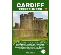 CARDIFF REISEFÜHRER: Ihr perfekter Begleiter für Cardiff: Entdecken Sie Burgen, die Cardiff Bay, Parks, lokale Spezialitäten, versteckte Juwelen, ... und Outdoor-Abenteuer für jeden Geschmack.