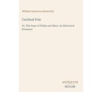 Cardinal Pole: Or, The Days of Philip and Mary: An Historical Romance