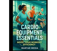 Cardio Equipment Essentials: Boost Your Workout Efficiency: A Comprehensive Guide to Choosing and Using the Right Machines for Maximum Results