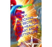 CARDIO VITALITY: UNLOCKING THE SECRETS TO A HEALTHY HEART AND A BETTER LIFE: UNLOCKING THE SECRETS TO A HEALTHY HEART AND A BETTER LIFE