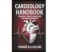 Cardiology Handbook: A Beginner's Guide to Heart Health and Common Conditions