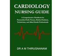 Cardiology Nursing Guide: A Comprehensive Handbook for Paramedical Staff, Nurses, Medical Students, Technicians, and Allied Health Professionals
