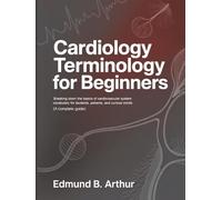 Cardiology Terminology for Beginners: Breaking Down the Basics of Cardiovascular System Vocabulary for Students, Patients, and Curious Minds (A Complete Guide)