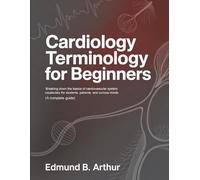 Cardiology Terminology for Beginners: Breaking Down the Basics of Cardiovascular System Vocabulary for Students, Patients, and Curious Minds (A Complete Guide)