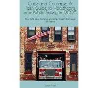 Care and Courage: A Teen Guide to Healthcare and Public Safety in 2025: Fire, EMS, Law, Nursing, and Allied Health Pathways for Teens