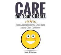 CARE for Your Clients: Three Steps to Building a Great Brand Around Client Experience