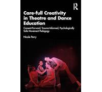 Care-full Creativity in Theatre and Dance Education: Consent-Forward, Trauma-Informed, Psychologically Safe Movement Pedagogy
