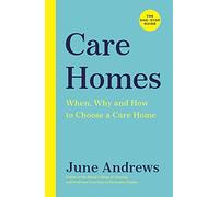Care Homes: The One-Stop Guide: When, Why and How to Choose a Care Home