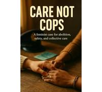 Care Not Cops: A feminist case for abolition, safety, and collective care