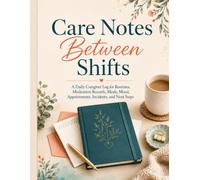 Care Notes Between Shifts: A Daily Caregiver Log for Routines, Medication Records, Meals, Mood, Appointments, Incidents, and Next Steps