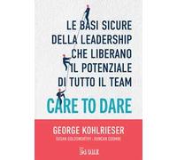 Care to dare. Le basi sicure della leadership che liberano il potenziale di tutto il team