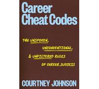 Career Cheat Codes: The Unspoken, Unconventional, and Unfiltered Rules of Career Success