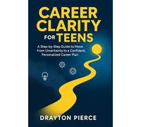 Career Clarity for Teens: A Step-by-Step Guide to Move From Uncertainty to a Confident, Personalized Career Plan