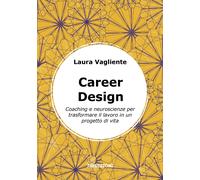 Career Design. Coaching e neuroscienze per trasformare il lavoro in un pro...