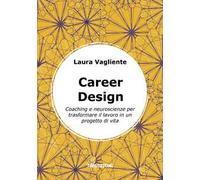 Career Design. Coaching e neuroscienze per trasformare il lavoro in un progetto di vita