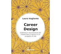 Career Design. Coaching e neuroscienze per trasformare il lavoro in un progetto di vita