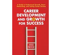 Career Development and Growth for Success: A Guide to Professional Growth, Smart Networking, and Lasting Career Success