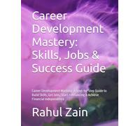 Career Development Mastery: Skills, Jobs & Success Guide: Career Development Mastery: A Step-by-Step Guide to Build Skills, Get Jobs, Start Freelancing & Achieve Financial Independence