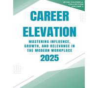 Career Elevation 2025: Mastering Influence, Growth, and Relevance in the Modern Workplace: 2