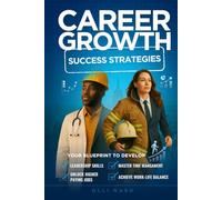 Career Growth Success Strategies: Your Blueprint to Develop Leadership Skills, Master Time Management, Unlock Higher Paying Jobs, Achieve Work-Life Balance